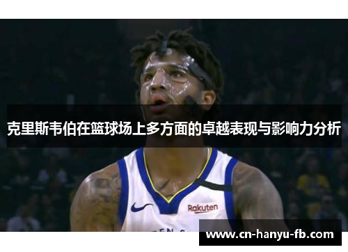 克里斯韦伯在篮球场上多方面的卓越表现与影响力分析