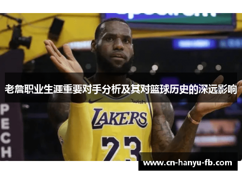 老詹职业生涯重要对手分析及其对篮球历史的深远影响