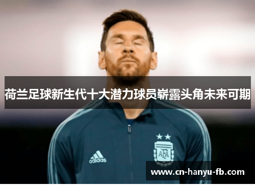 荷兰足球新生代十大潜力球员崭露头角未来可期