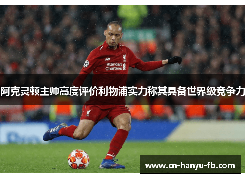 阿克灵顿主帅高度评价利物浦实力称其具备世界级竞争力 阿克灵顿主帅高度评价利物浦实力称其具备世界级竞争力