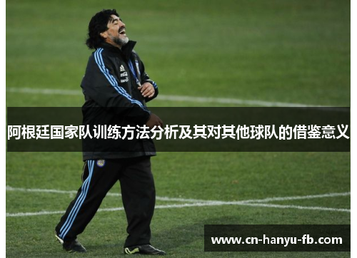阿根廷国家队训练方法分析及其对其他球队的借鉴意义 阿根廷国家队训练方法分析及其对其他球队的借鉴意义