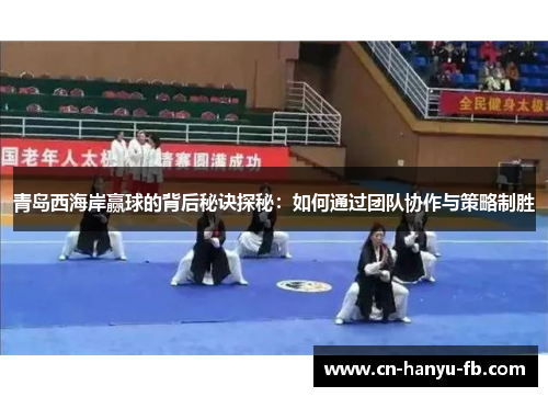 青岛西海岸赢球的背后秘诀探秘:如何通过团队协作与策略制胜 青岛西海岸赢球的背后秘诀探秘:如何通过团队协作与策略制胜