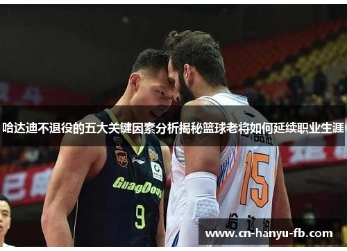 哈达迪不退役的五大关键因素分析揭秘篮球老将如何延续职业生涯 哈达迪不退役的五大关键因素分析揭秘篮球老将如何延续职业生涯