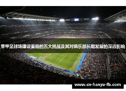 意甲足球场建设面临的五大挑战及其对俱乐部长期发展的深远影响