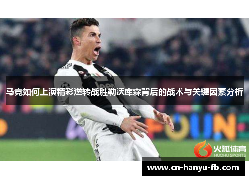 马竞如何上演精彩逆转战胜勒沃库森背后的战术与关键因素分析 马竞如何上演精彩逆转战胜勒沃库森背后的战术与关键因素分析