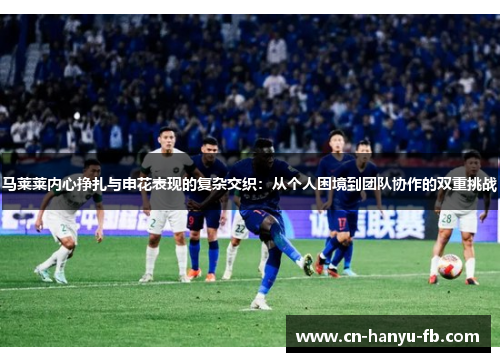 马莱莱内心挣扎与申花表现的复杂交织：从个人困境到团队协作的双重挑战