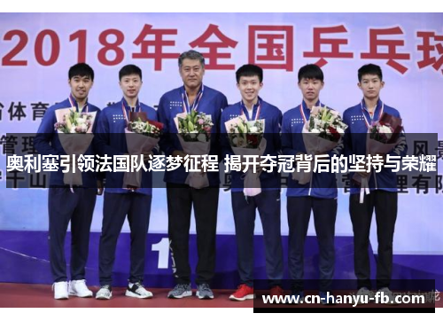 奥利塞引领法国队逐梦征程 揭开夺冠背后的坚持与荣耀 奥利塞引领法国队逐梦征程 揭开夺冠背后的坚持与荣耀