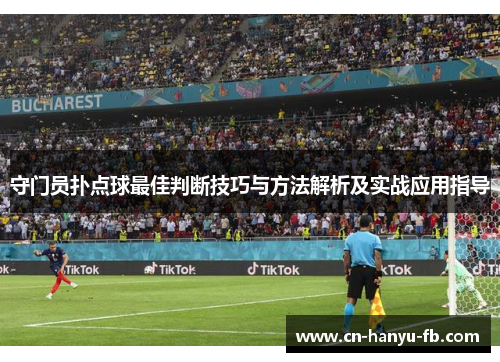 守门员扑点球最佳判断技巧与方法解析及实战应用指导 守门员扑点球最佳判断技巧与方法解析及实战应用指导