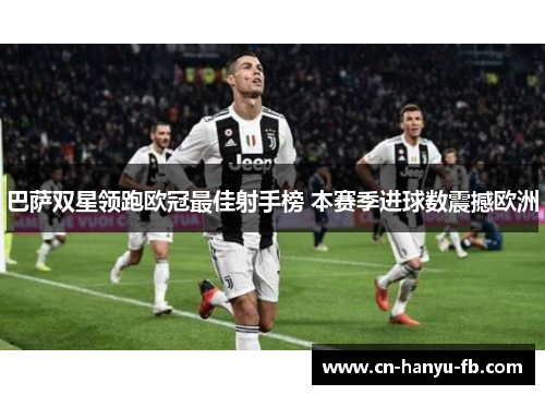 巴萨双星领跑欧冠最佳射手榜 本赛季进球数震撼欧洲 巴萨双星领跑欧冠最佳射手榜 本赛季进球数震撼欧洲
