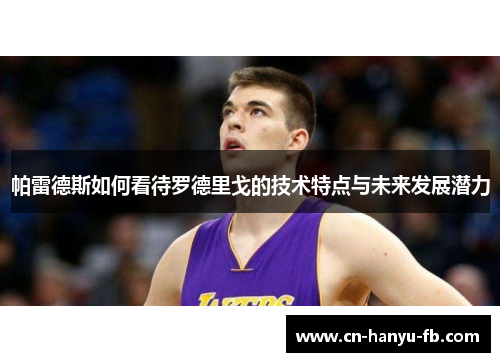 帕雷德斯如何看待罗德里戈的技术特点与未来发展潜力 帕雷德斯如何看待罗德里戈的技术特点与未来发展潜力