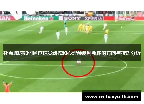 扑点球时如何通过球员动作和心理预测判断球的方向与技巧分析 扑点球时如何通过球员动作和心理预测判断球的方向与技巧分析