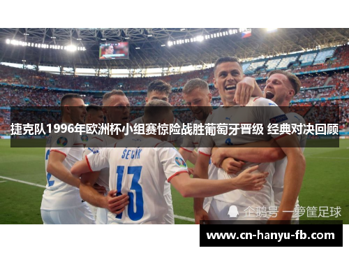 捷克队1996年欧洲杯小组赛惊险战胜葡萄牙晋级 经典对决回顾 捷克队1996年欧洲杯小组赛惊险战胜葡萄牙晋级 经典对决回顾