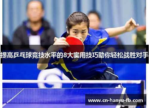 提高乒乓球竞技水平的8大实用技巧助你轻松战胜对手 提高乒乓球竞技水平的8大实用技巧助你轻松战胜对手