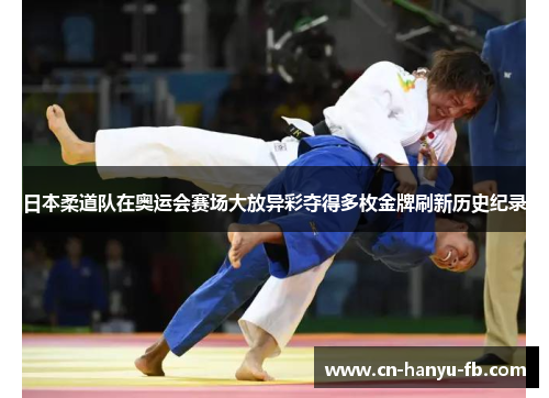 日本柔道队在奥运会赛场大放异彩夺得多枚金牌刷新历史纪录