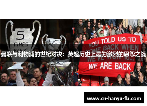 曼联与利物浦的世纪对决:英超历史上最为激烈的恩怨之战 曼联与利物浦的世纪对决:英超历史上最为激烈的恩怨之战