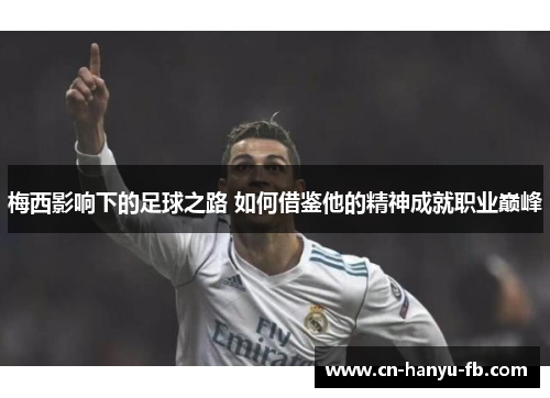 梅西影响下的足球之路 如何借鉴他的精神成就职业巅峰