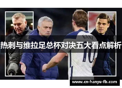 热刺与维拉足总杯对决五大看点解析