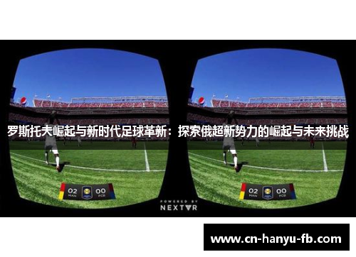 罗斯托夫崛起与新时代足球革新：探索俄超新势力的崛起与未来挑战