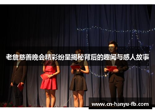 老詹慈善晚会精彩纷呈揭秘背后的趣闻与感人故事