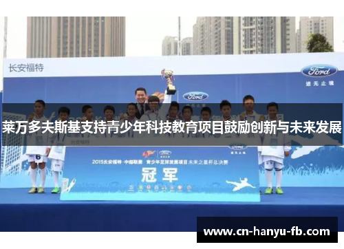 莱万多夫斯基支持青少年科技教育项目鼓励创新与未来发展