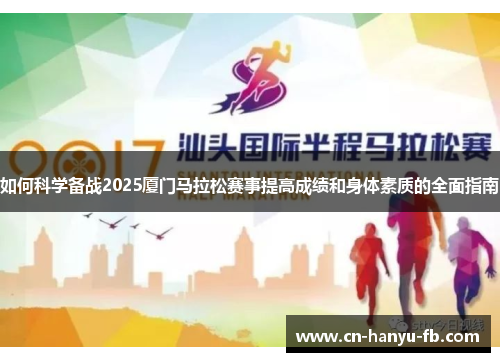 如何科学备战2025厦门马拉松赛事提高成绩和身体素质的全面指南