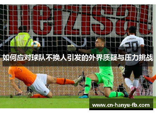 如何应对球队不换人引发的外界质疑与压力挑战