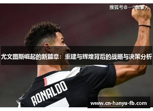 尤文图斯崛起的新篇章：重建与辉煌背后的战略与决策分析