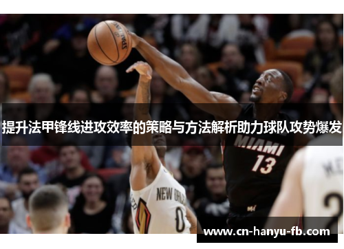 提升法甲锋线进攻效率的策略与方法解析助力球队攻势爆发