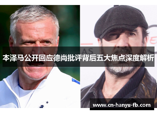 本泽马公开回应德尚批评背后五大焦点深度解析 本泽马公开回应德尚批评背后五大焦点深度解析