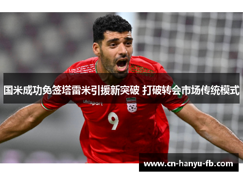 国米成功免签塔雷米引援新突破 打破转会市场传统模式