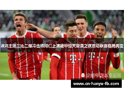 波鸿主场三比二爆冷击败拜仁上演德甲惊天逆袭之夜震动联赛格局再变