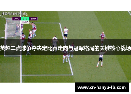 英超二点球争夺决定比赛走向与冠军格局的关键核心战场