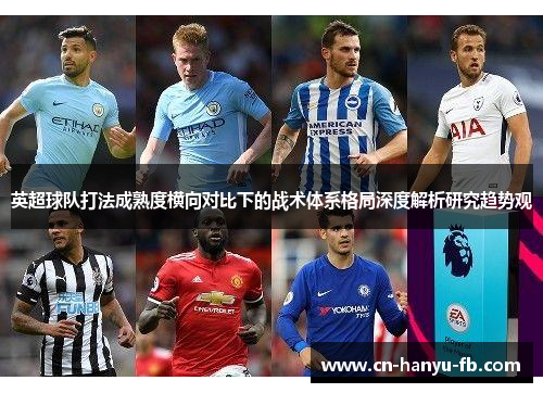 英超球队打法成熟度横向对比下的战术体系格局深度解析研究趋势观