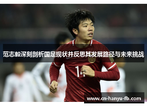 范志毅深刻剖析国足现状并反思其发展路径与未来挑战