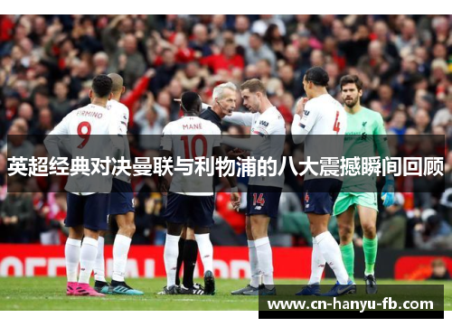 英超经典对决曼联与利物浦的八大震撼瞬间回顾
