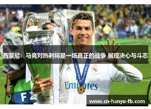西蒙尼：马竞对热刺将是一场真正的战争 展现决心与斗志