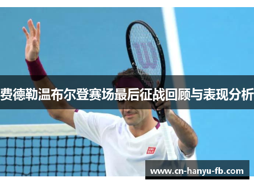 费德勒温布尔登赛场最后征战回顾与表现分析