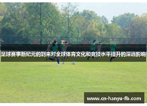 足球赛事新纪元的到来对全球体育文化和竞技水平提升的深远影响