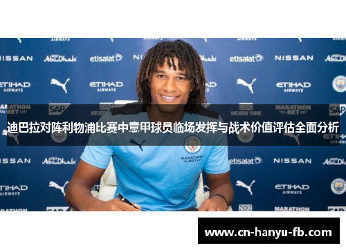 迪巴拉对阵利物浦比赛中意甲球员临场发挥与战术价值评估全面分析