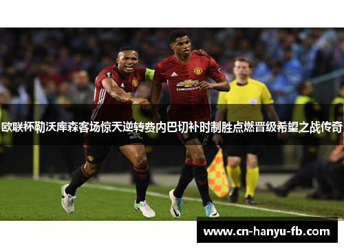欧联杯勒沃库森客场惊天逆转费内巴切补时制胜点燃晋级希望之战传奇