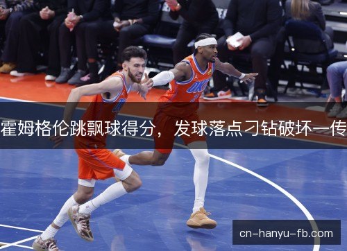 霍姆格伦跳飘球得分，发球落点刁钻破坏一传
