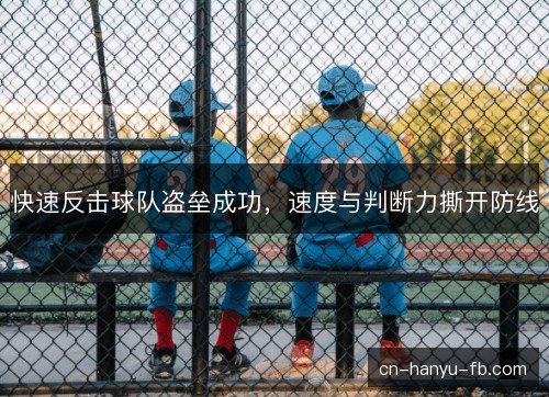 快速反击球队盗垒成功,速度与判断力撕开防线 快速反击球队盗垒成功,速度与判断力撕开防线