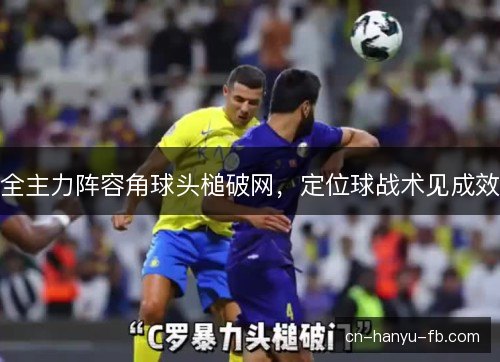 全主力阵容角球头槌破网，定位球战术见成效