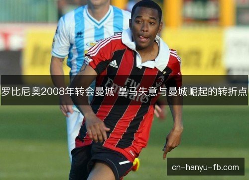 罗比尼奥2008年转会曼城 皇马失意与曼城崛起的转折点