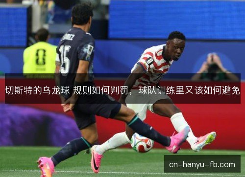 切斯特的乌龙球 规则如何判罚,球队训练里又该如何避免 切斯特的乌龙球 规则如何判罚,球队训练里又该如何避免